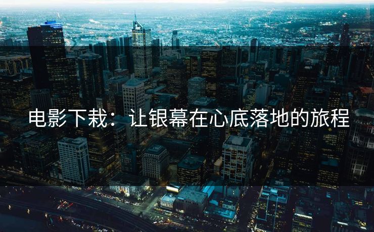 电影下栽：让银幕在心底落地的旅程