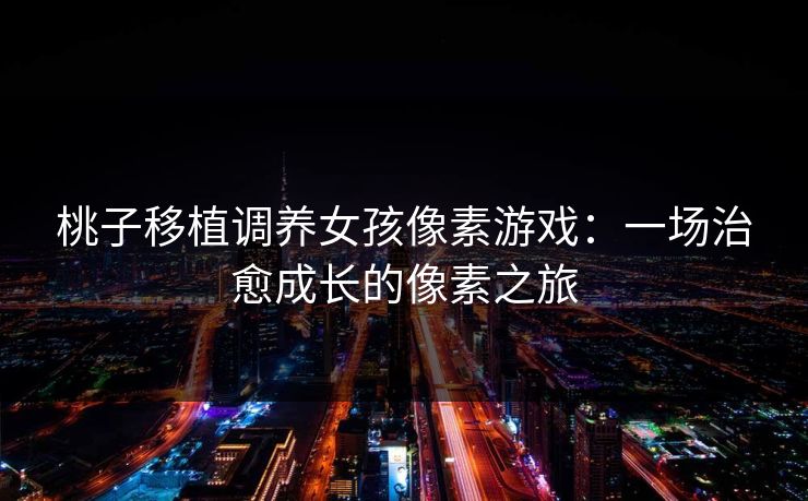 桃子移植调养女孩像素游戏：一场治愈成长的像素之旅