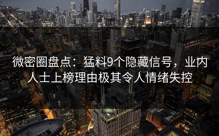 微密圈盘点：猛料9个隐藏信号，业内人士上榜理由极其令人情绪失控