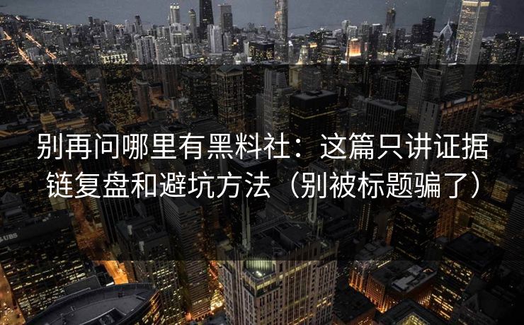 别再问哪里有黑料社：这篇只讲证据链复盘和避坑方法（别被标题骗了）