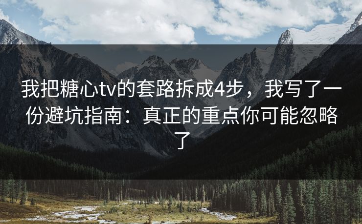 我把糖心tv的套路拆成4步，我写了一份避坑指南：真正的重点你可能忽略了