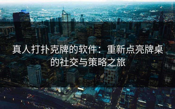 真人打扑克牌的软件：重新点亮牌桌的社交与策略之旅